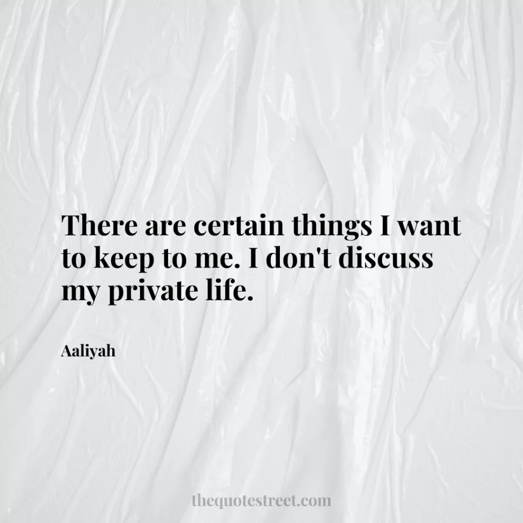 There are certain things I want to keep to me. I don't discuss my private life. - Aaliyah