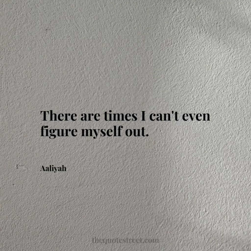 There are times I can't even figure myself out. - Aaliyah