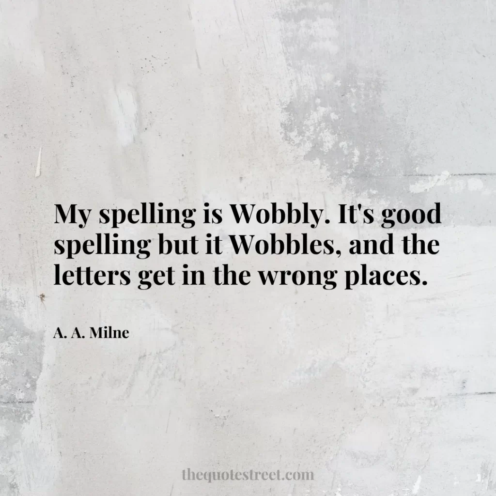 My spelling is Wobbly. It's good spelling but it Wobbles