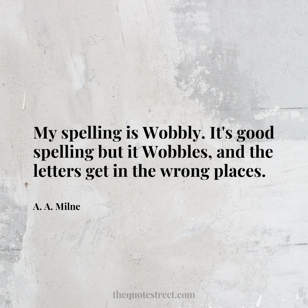 My spelling is Wobbly. It's good spelling but it Wobbles