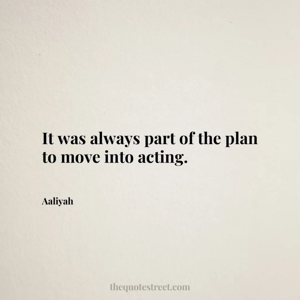 It was always part of the plan to move into acting. - Aaliyah