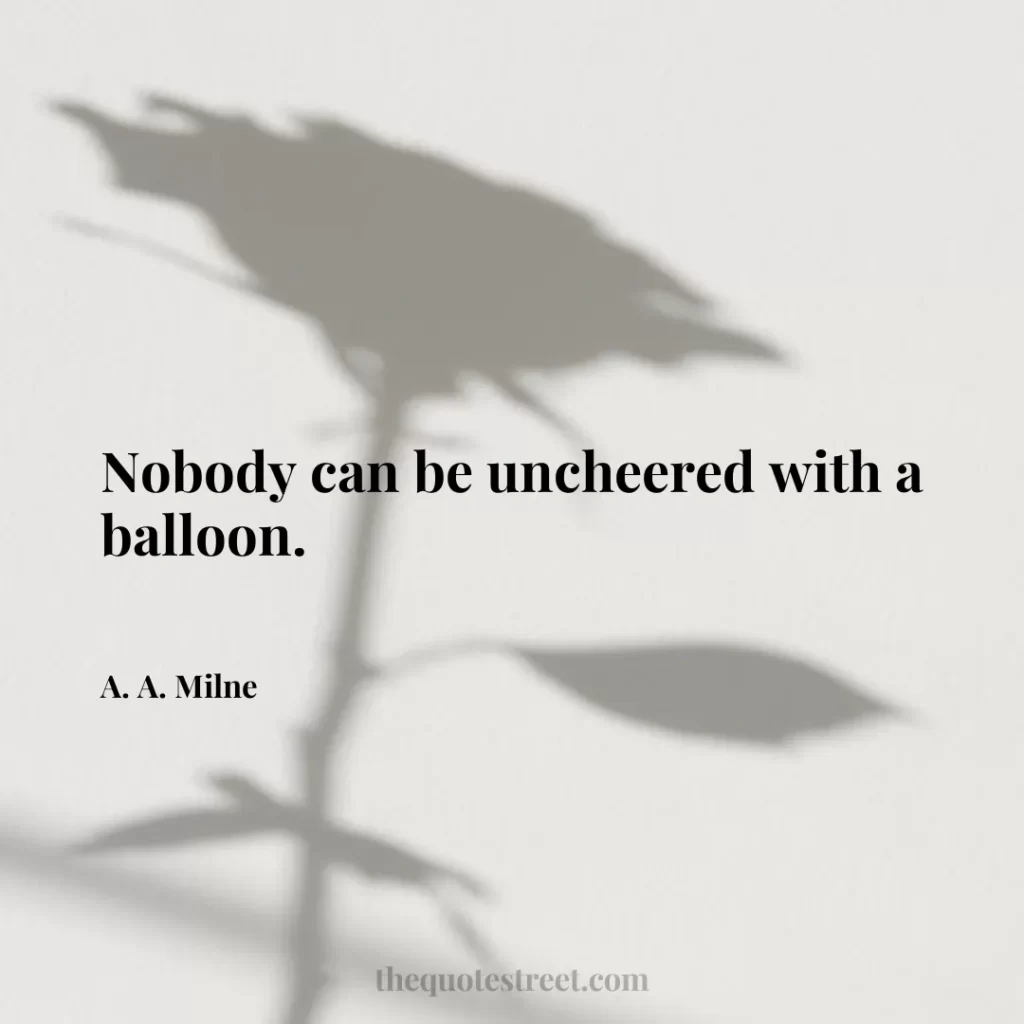 Nobody can be uncheered with a balloon. - A. A. Milne