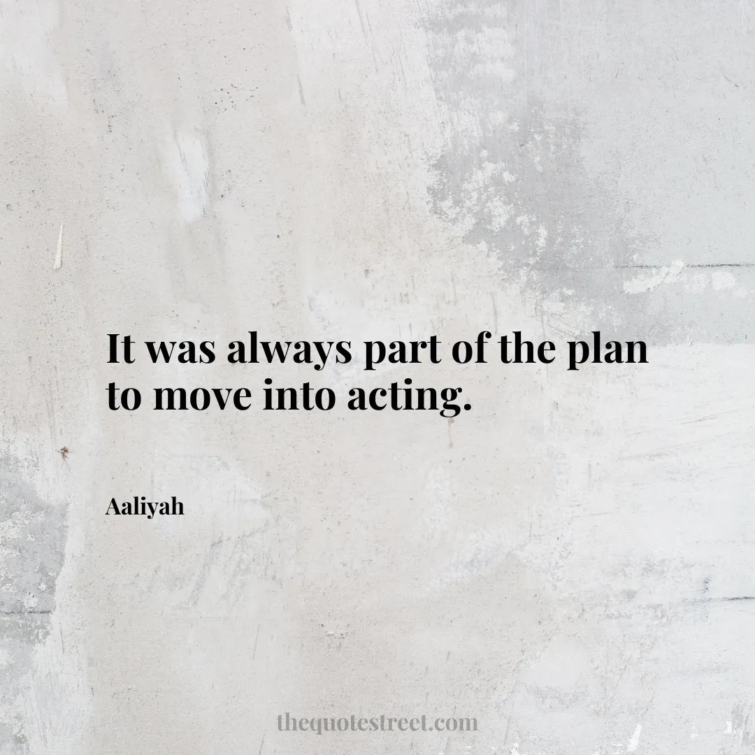 It was always part of the plan to move into acting. - Aaliyah