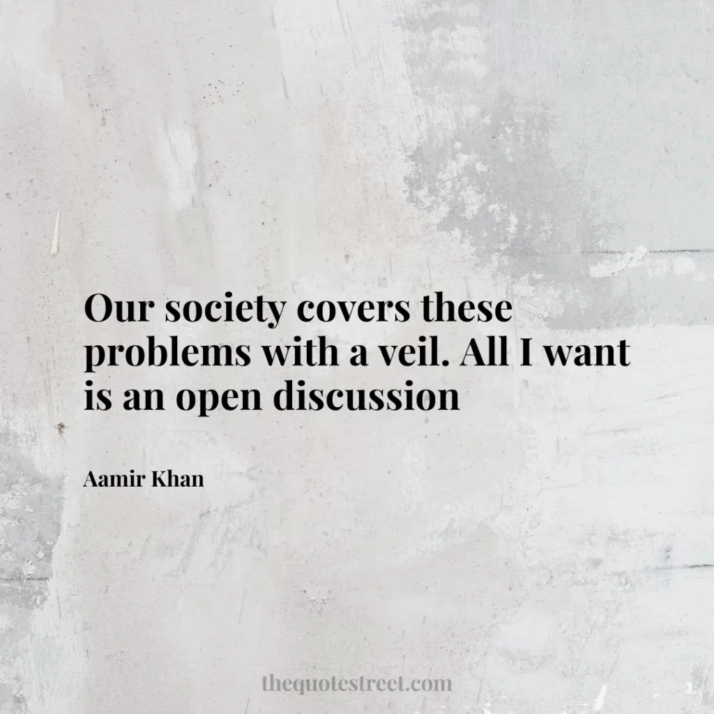 Our society covers these problems with a veil. All I want is an open discussion - Aamir Khan