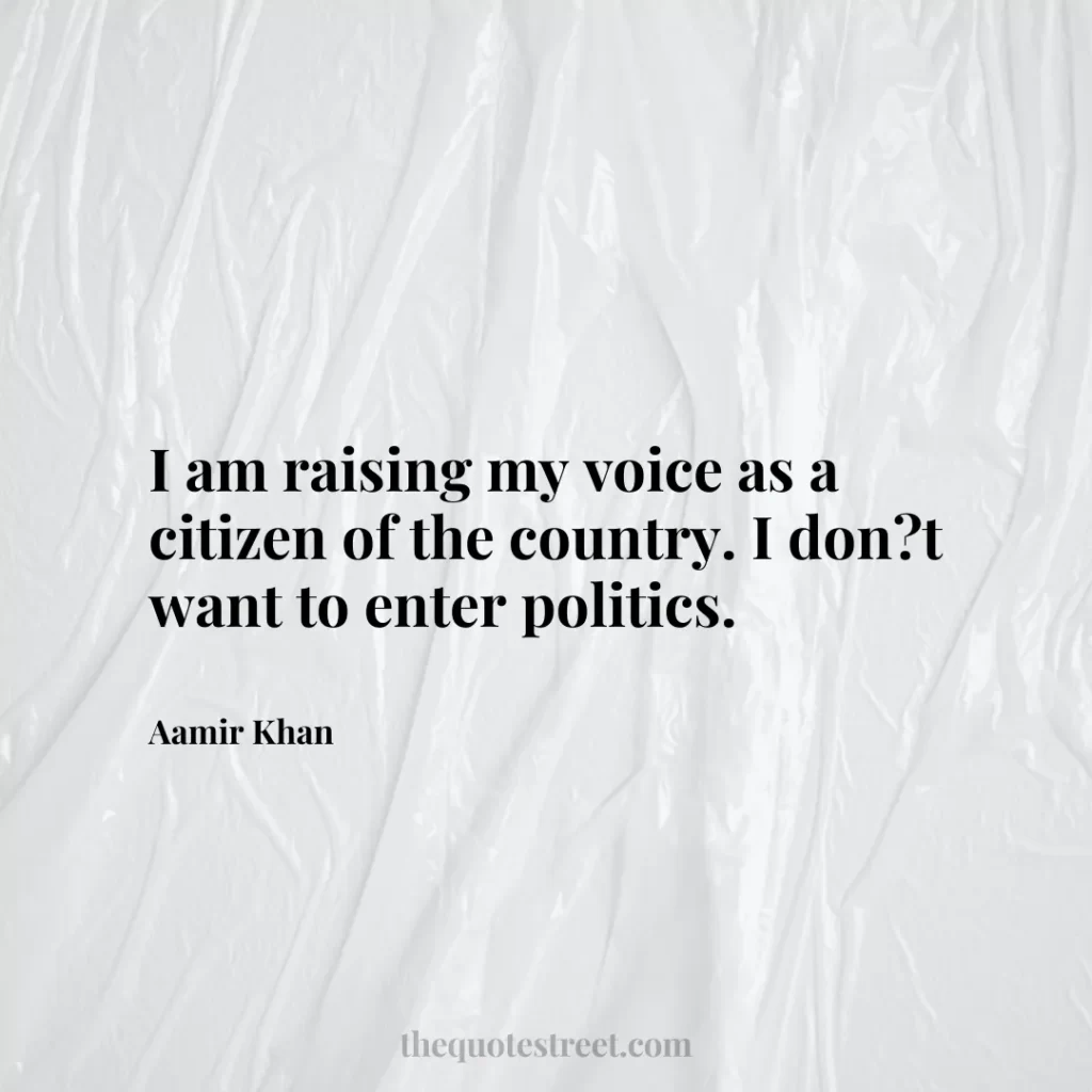 I am raising my voice as a citizen of the country. I don?t want to enter politics. - Aamir Khan