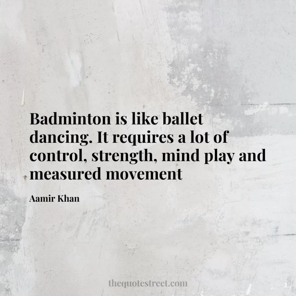 Badminton is like ballet dancing. It requires a lot of control