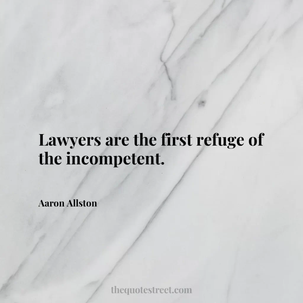 Lawyers are the first refuge of the incompetent. - Aaron Allston