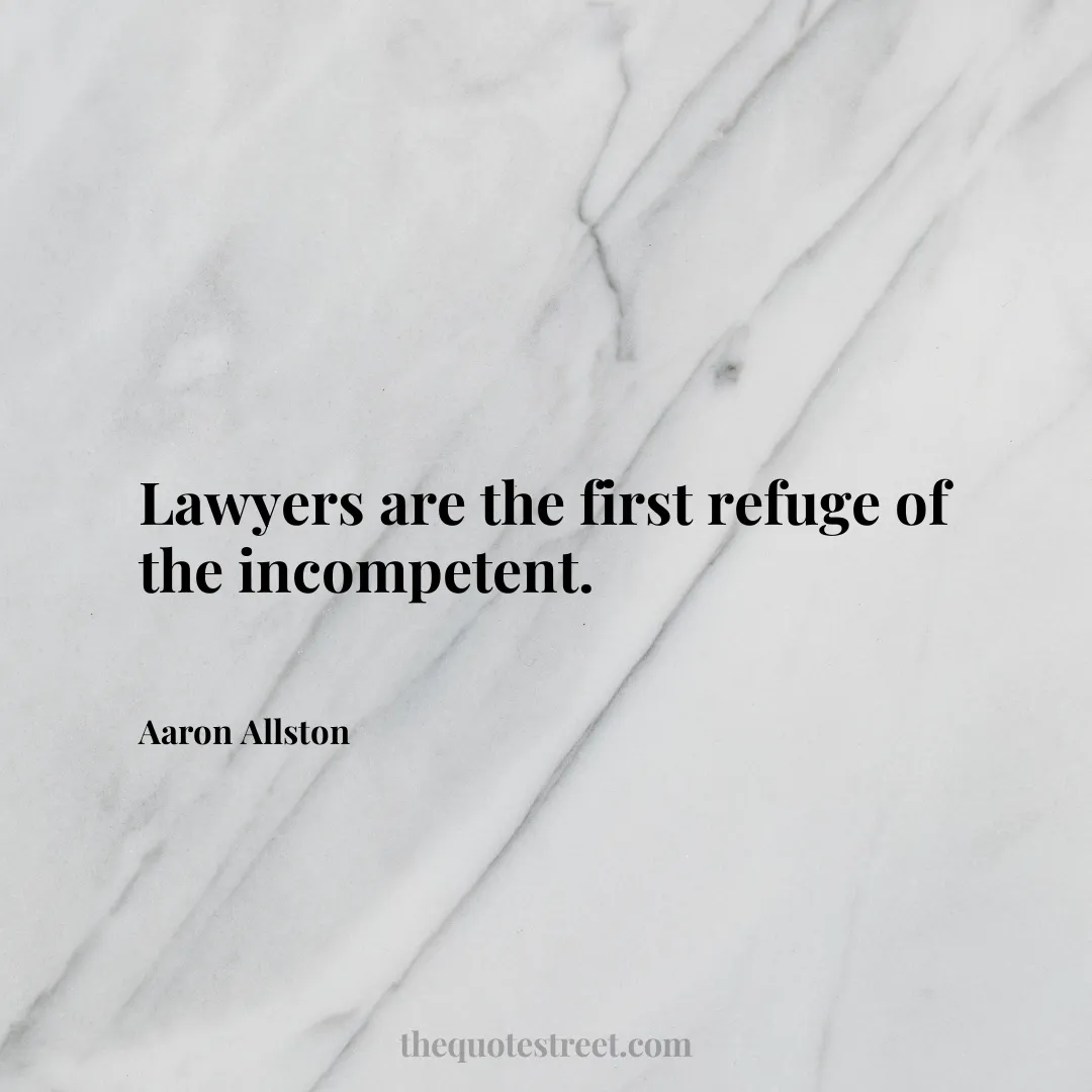 Lawyers are the first refuge of the incompetent. - Aaron Allston