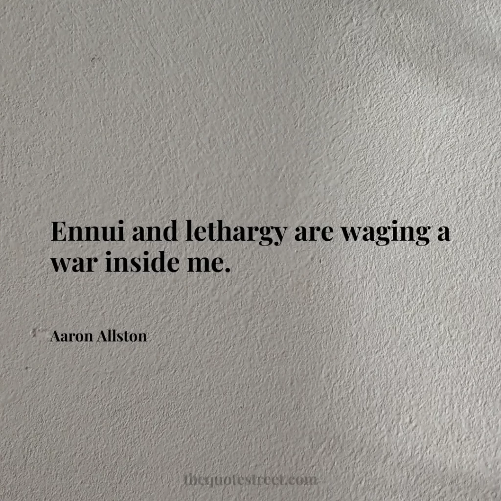 Ennui and lethargy are waging a war inside me. - Aaron Allston