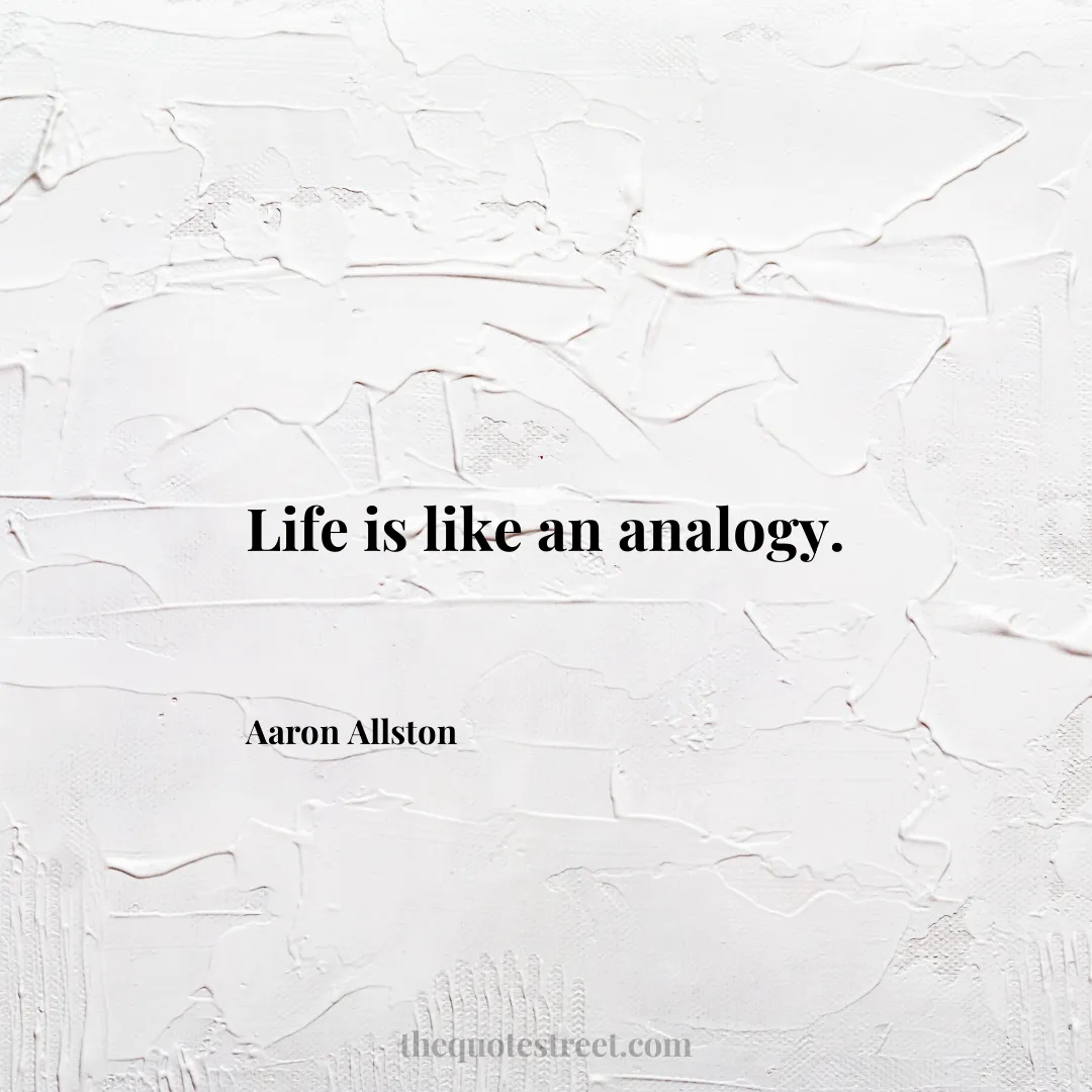 Life is like an analogy. - Aaron Allston