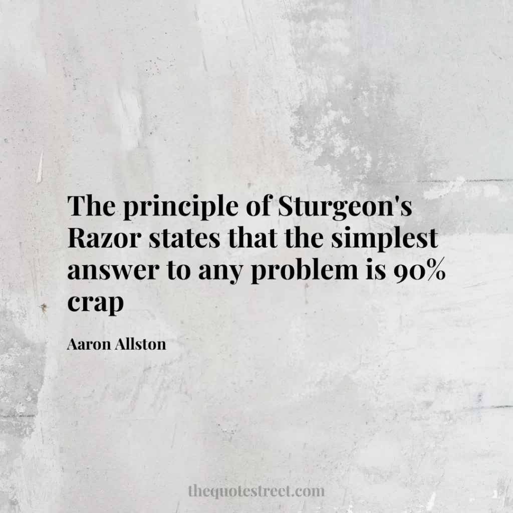 The principle of Sturgeon's Razor states that the simplest answer to any problem is 90% crap - Aaron Allston