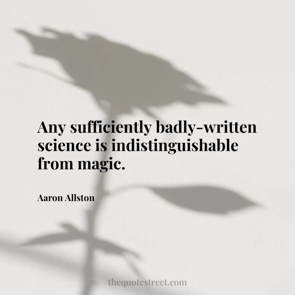 Any sufficiently badly-written science is indistinguishable from magic. - Aaron Allston