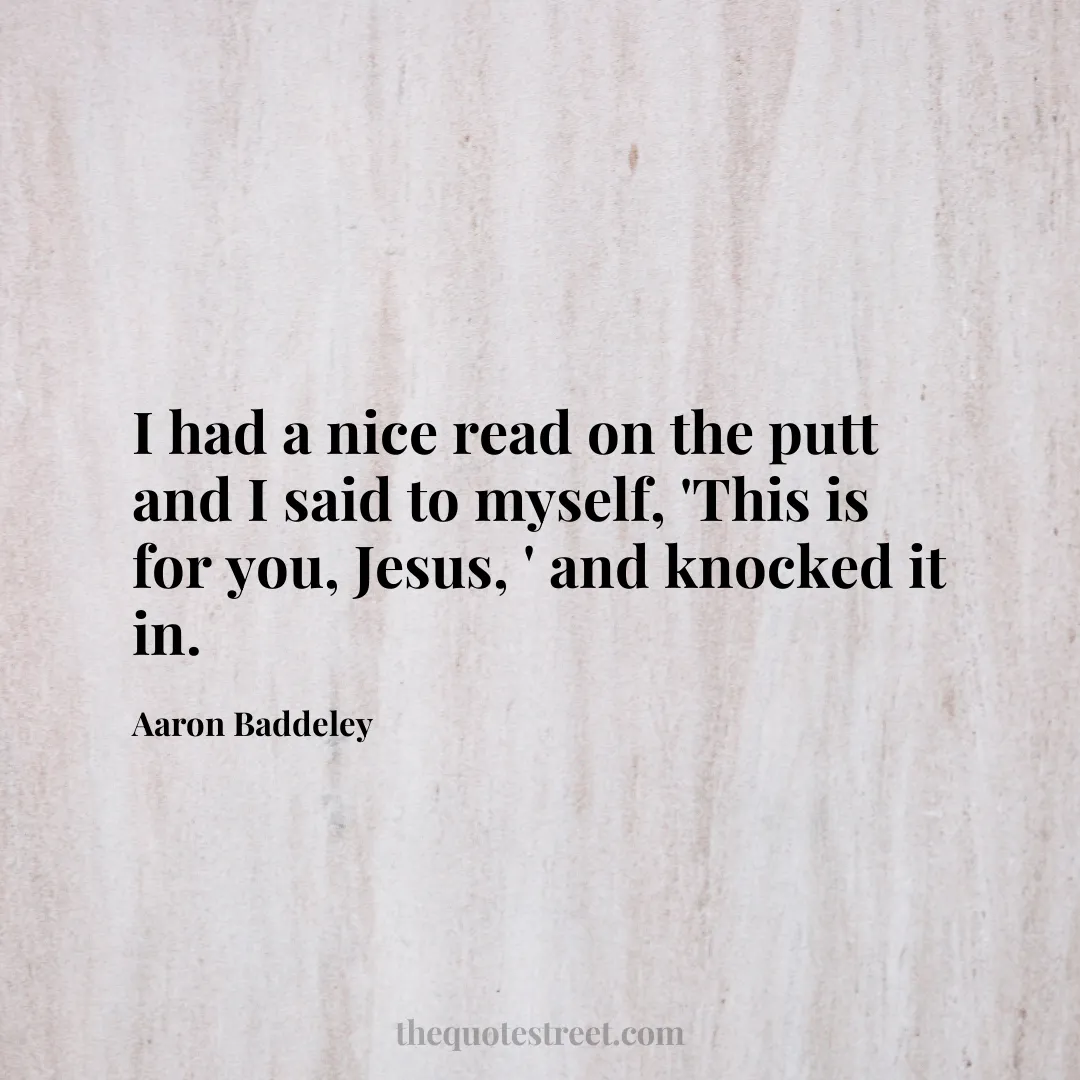 I had a nice read on the putt and I said to myself