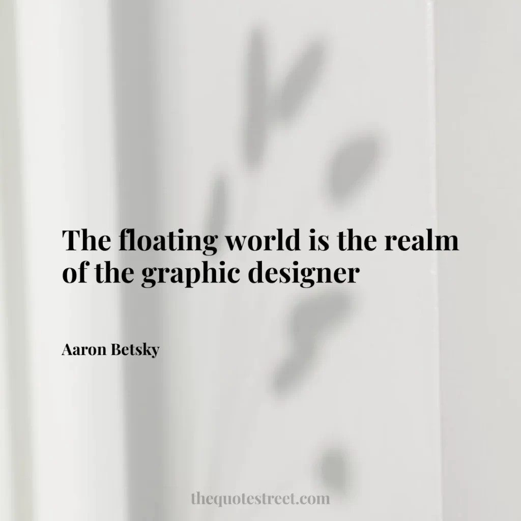 The floating world is the realm of the graphic designer - Aaron Betsky