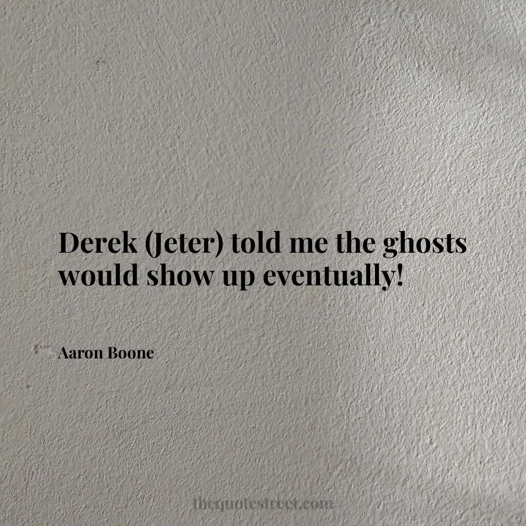 Derek (Jeter) told me the ghosts would show up eventually! - Aaron Boone