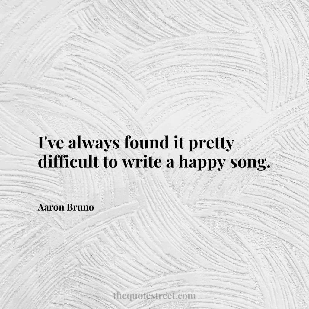 I've always found it pretty difficult to write a happy song. - Aaron Bruno