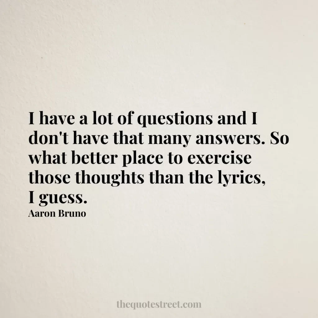 I have a lot of questions and I don't have that many answers. So what better place to exercise those thoughts than the lyrics