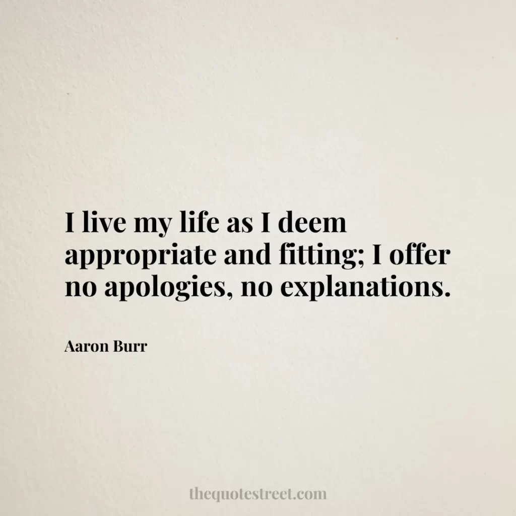 I live my life as I deem appropriate and fitting; I offer no apologies