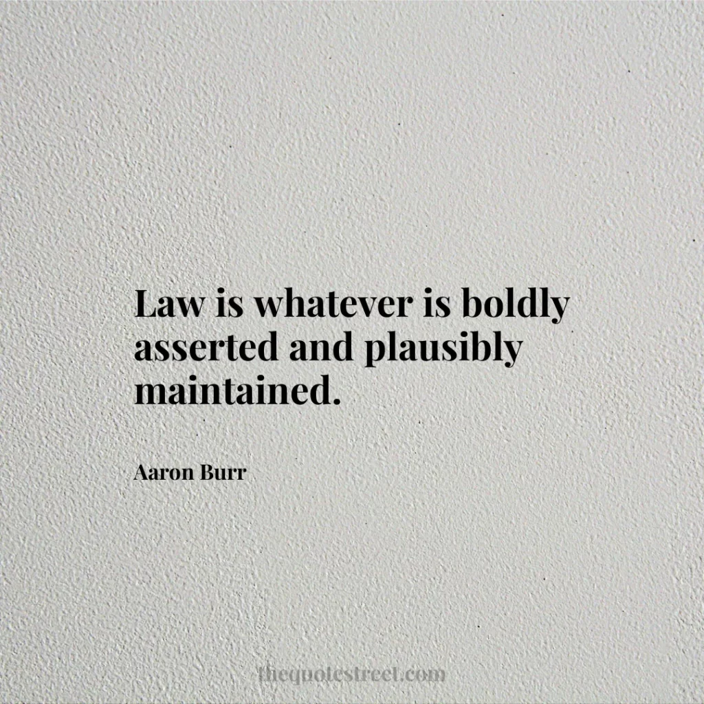 Law is whatever is boldly asserted and plausibly maintained. - Aaron Burr