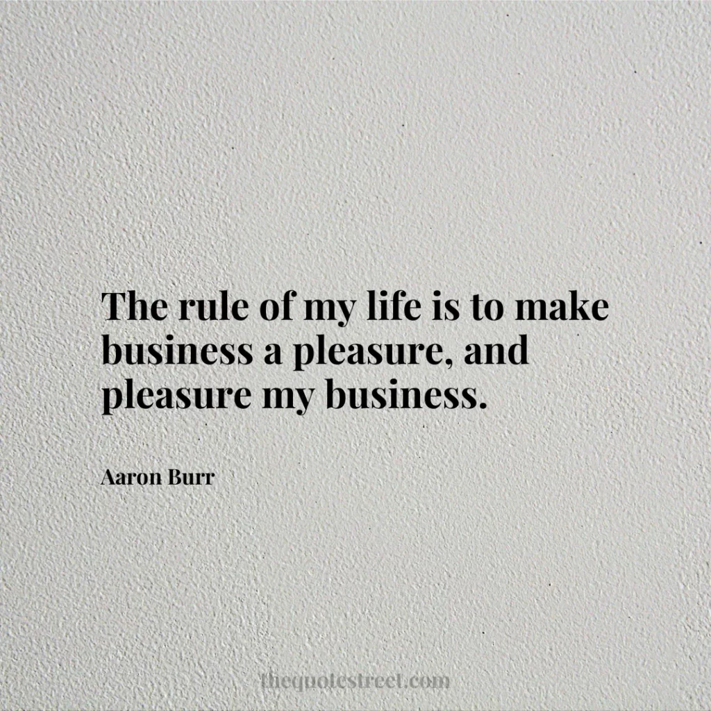 The rule of my life is to make business a pleasure