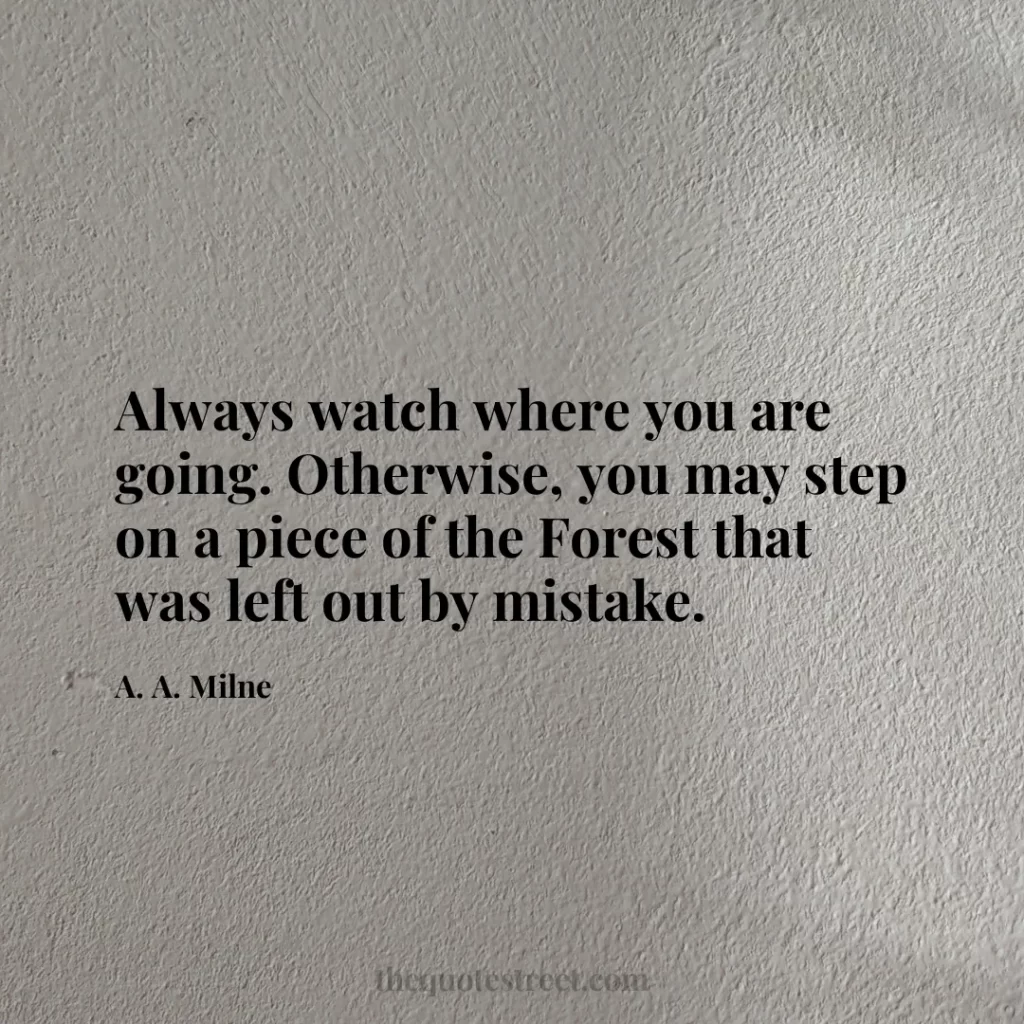 Always watch where you are going. Otherwise
