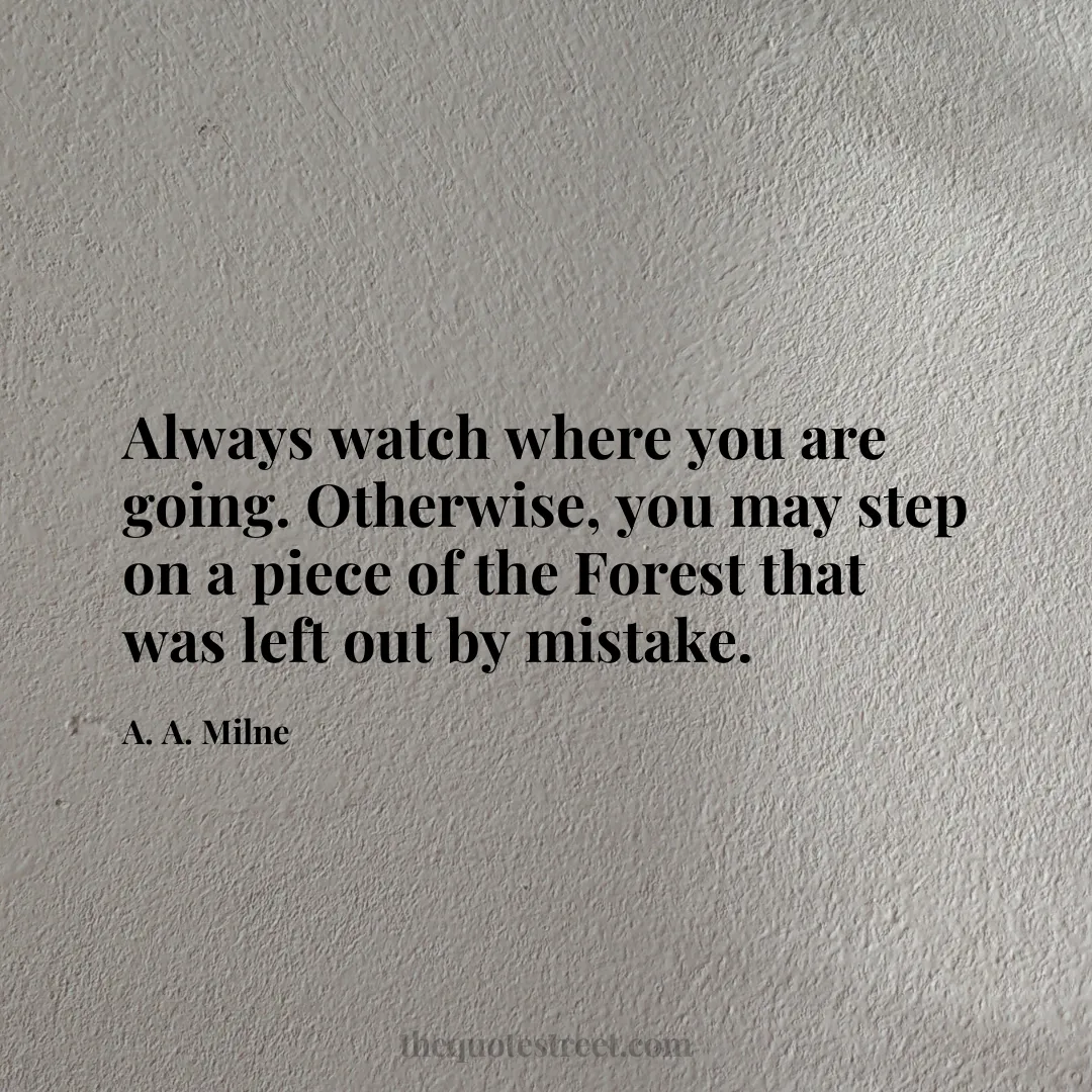 Always watch where you are going. Otherwise