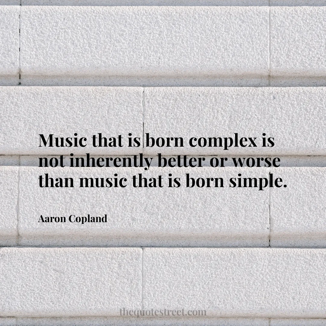 Music that is born complex is not inherently better or worse than music that is born simple. - Aaron Copland