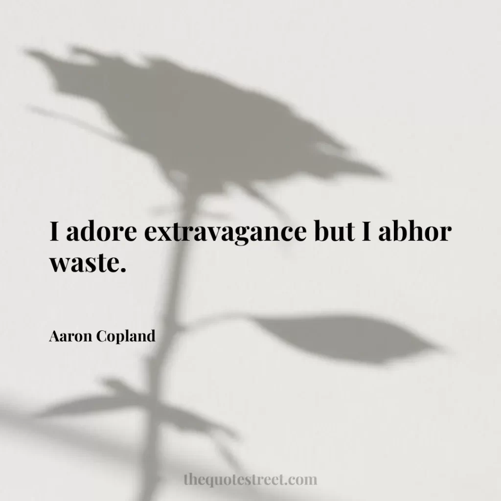 I adore extravagance but I abhor waste. - Aaron Copland