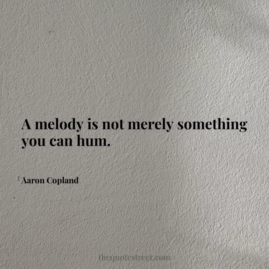 A melody is not merely something you can hum. - Aaron Copland