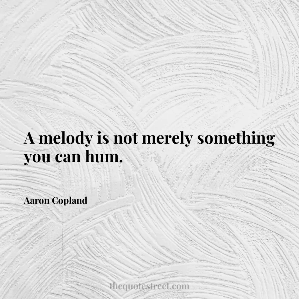 A melody is not merely something you can hum. - Aaron Copland