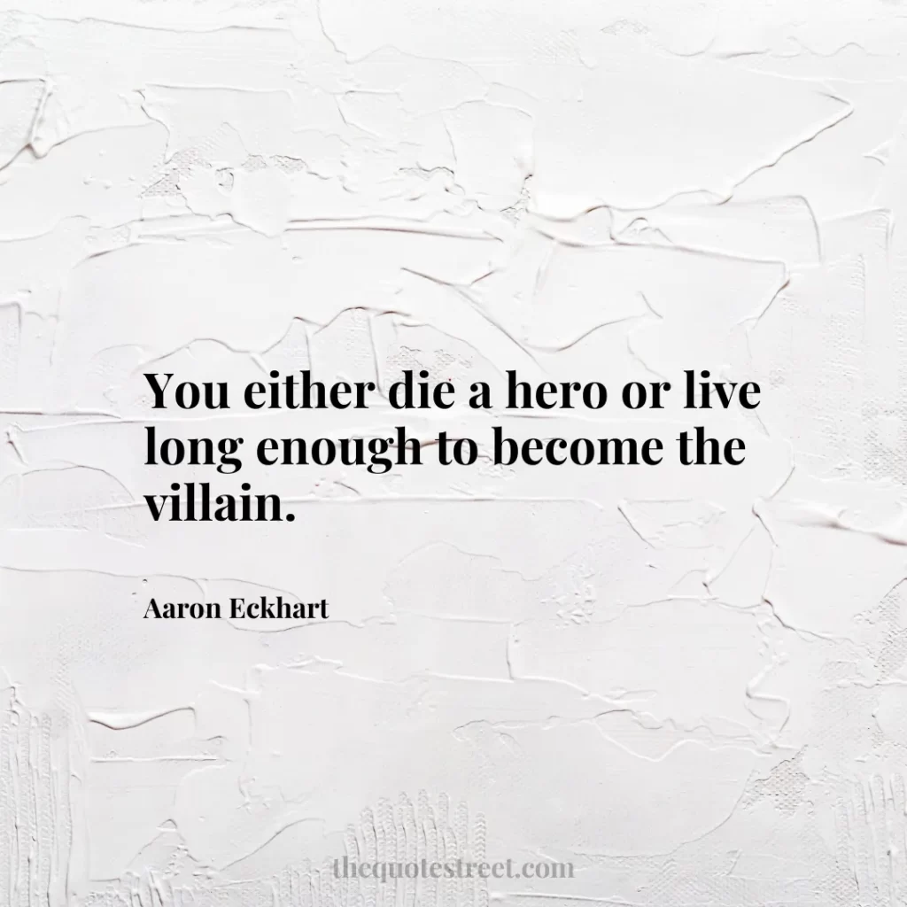 You either die a hero or live long enough to become the villain. - Aaron Eckhart
