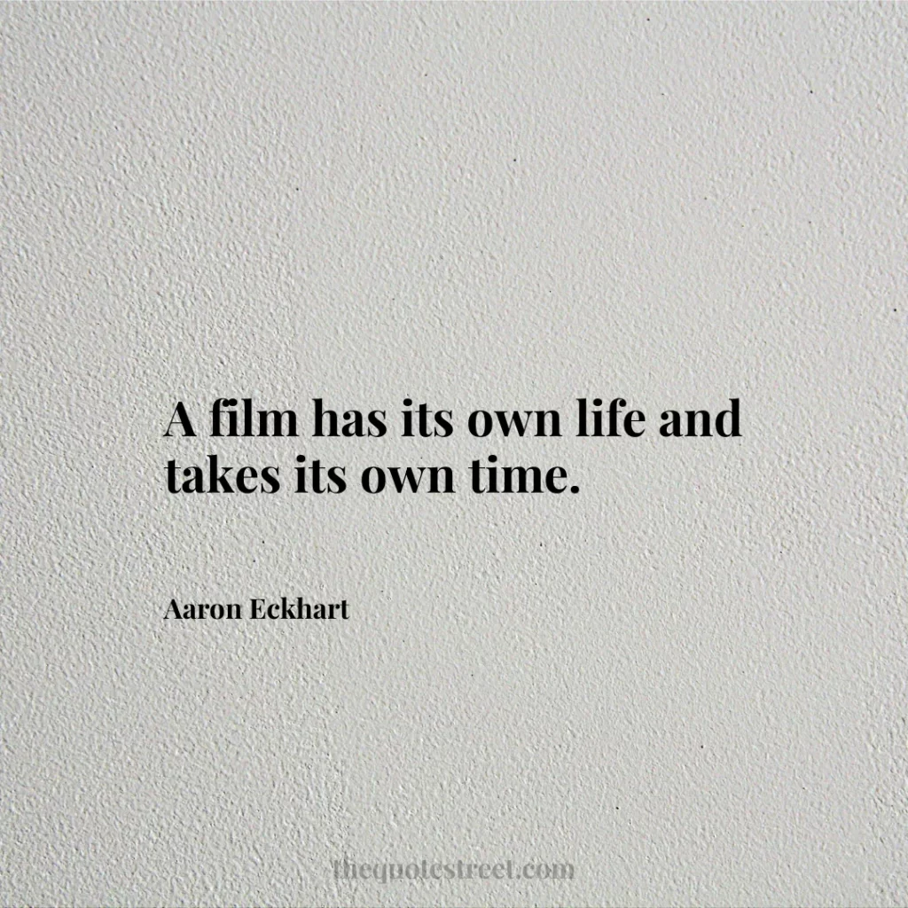 A film has its own life and takes its own time. - Aaron Eckhart