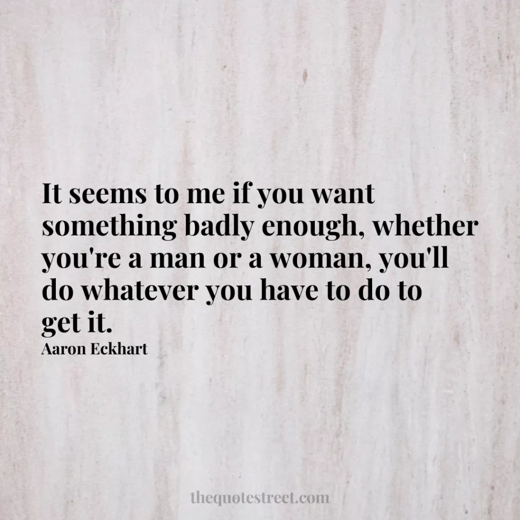 It seems to me if you want something badly enough