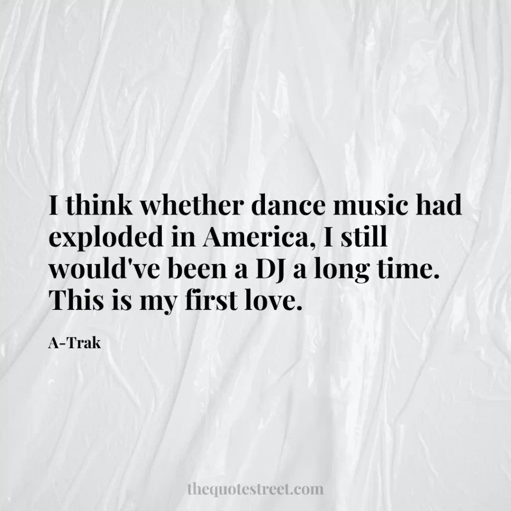 I think whether dance music had exploded in America