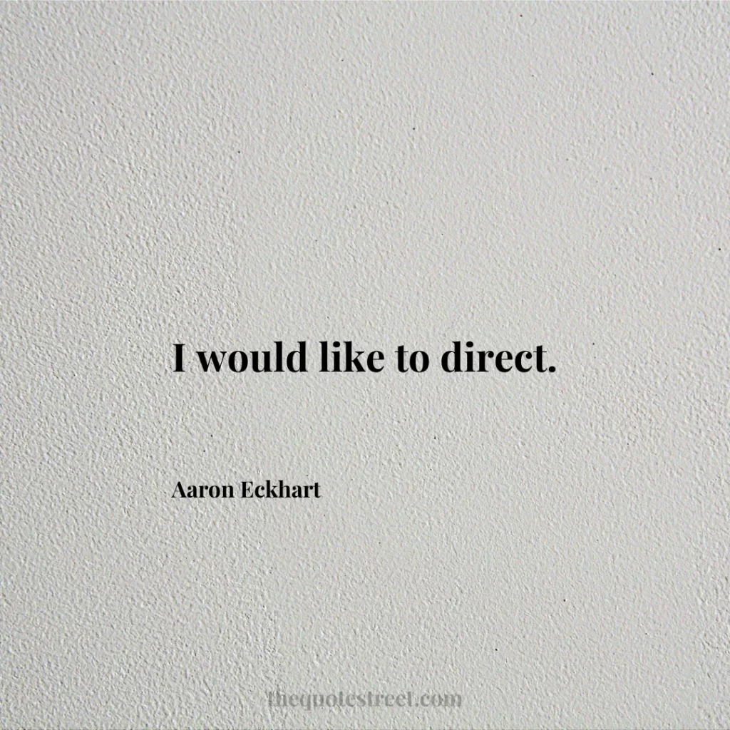 I would like to direct. - Aaron Eckhart