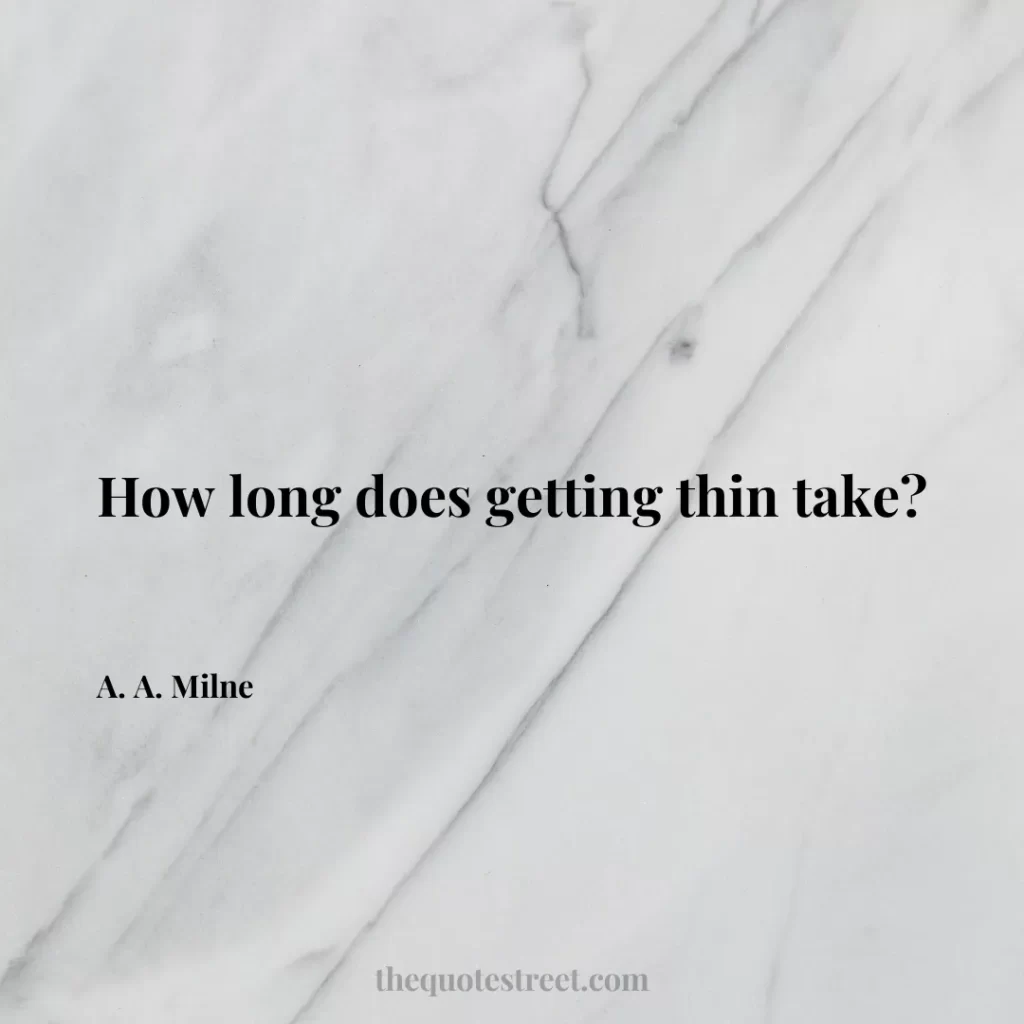 How long does getting thin take? - A. A. Milne