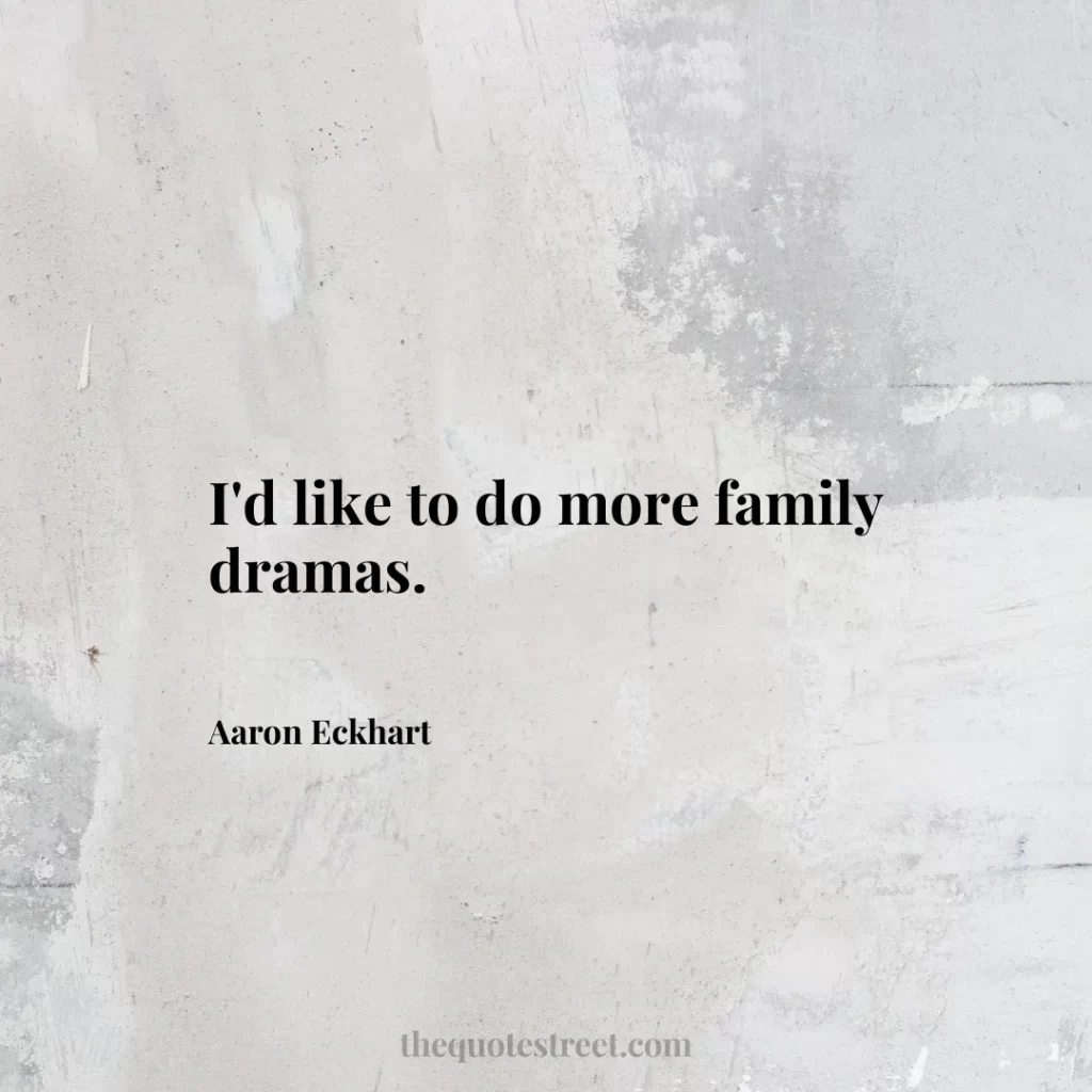 I'd like to do more family dramas. - Aaron Eckhart