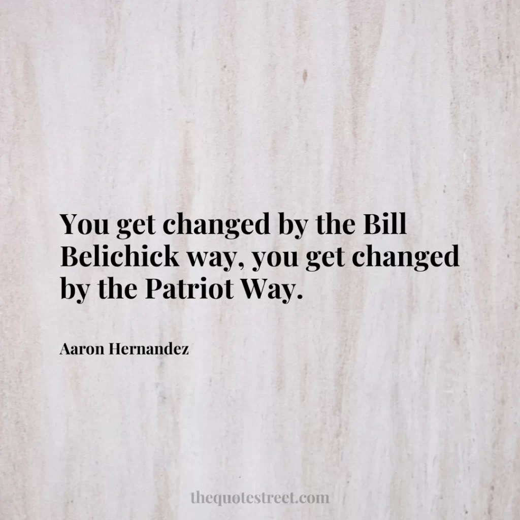 You get changed by the Bill Belichick way