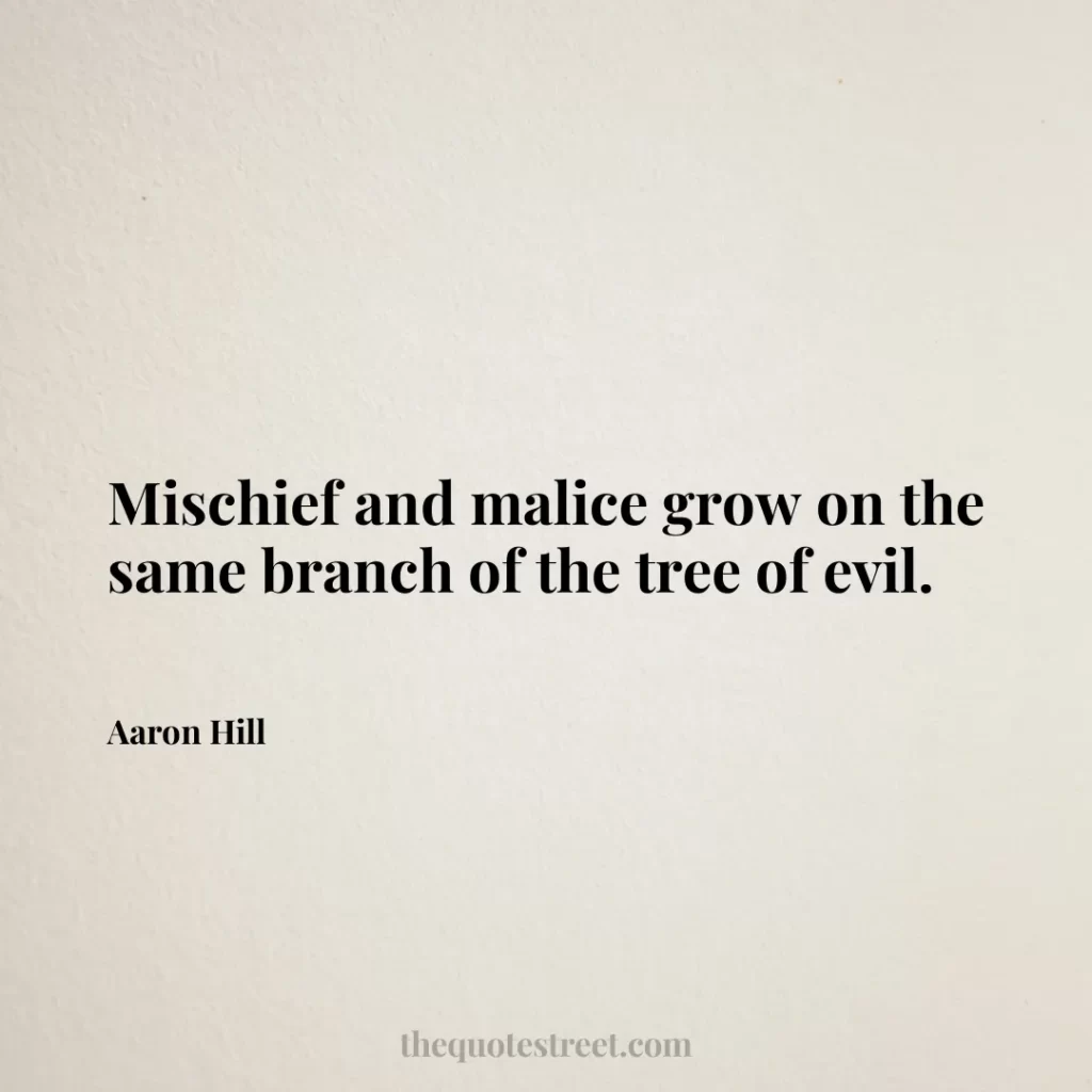Mischief and malice grow on the same branch of the tree of evil. - Aaron Hill