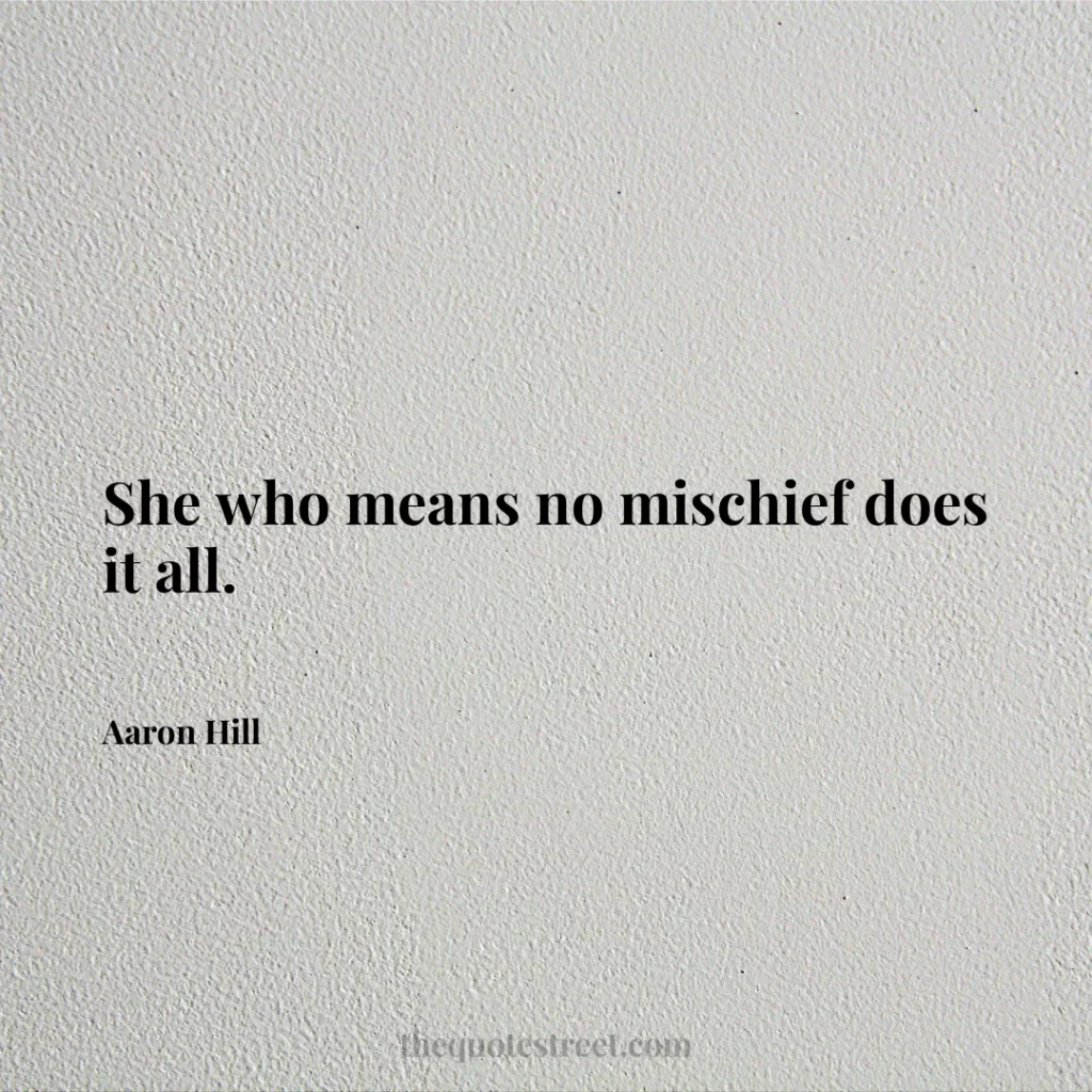 She who means no mischief does it all. - Aaron Hill