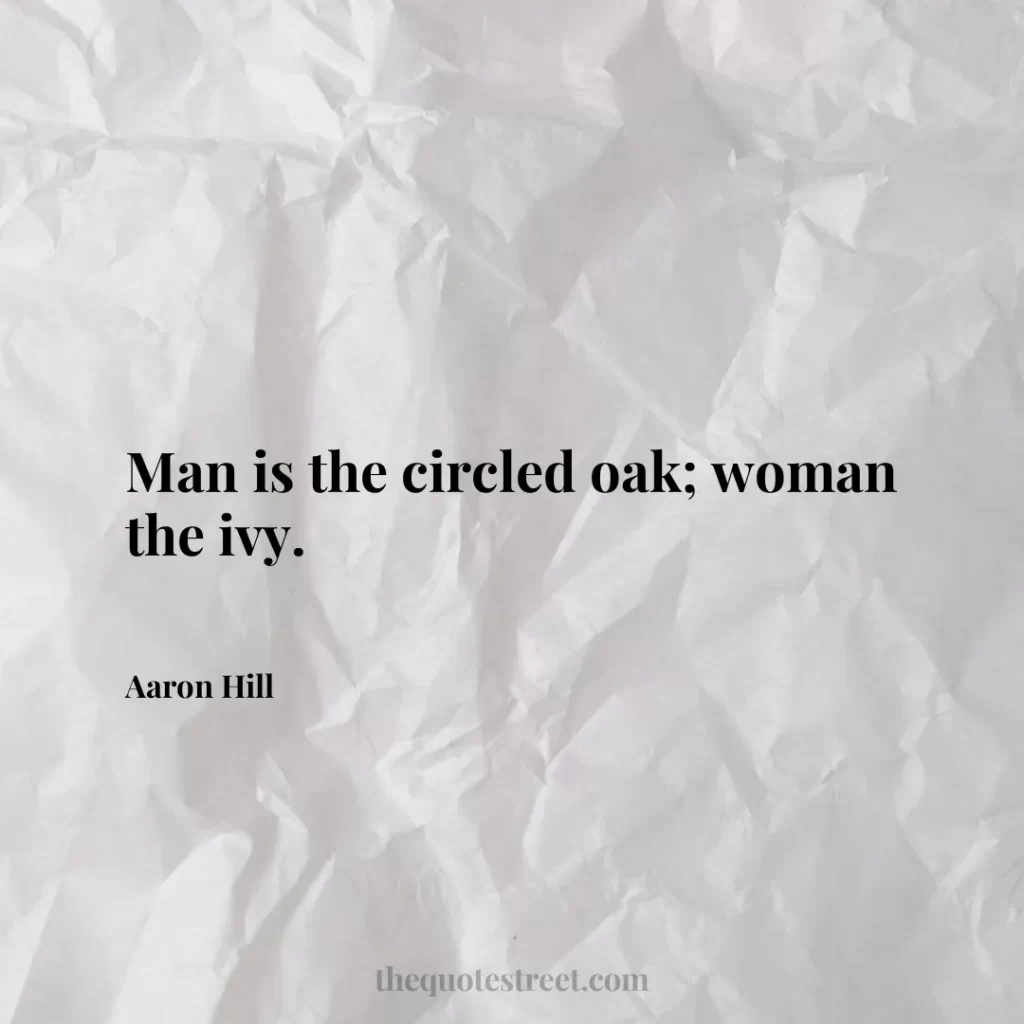 Man is the circled oak; woman the ivy. - Aaron Hill