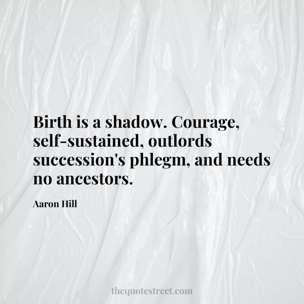 Birth is a shadow. Courage
