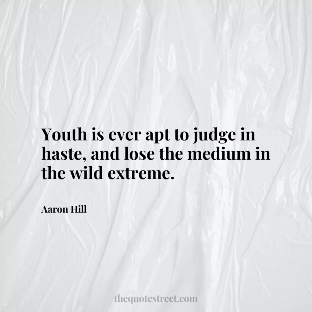 Youth is ever apt to judge in haste
