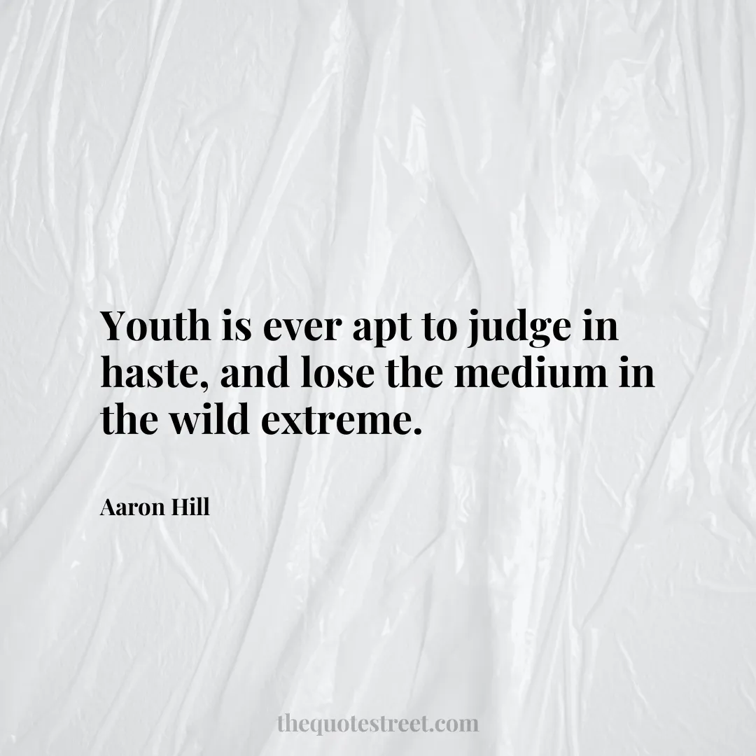 Youth is ever apt to judge in haste
