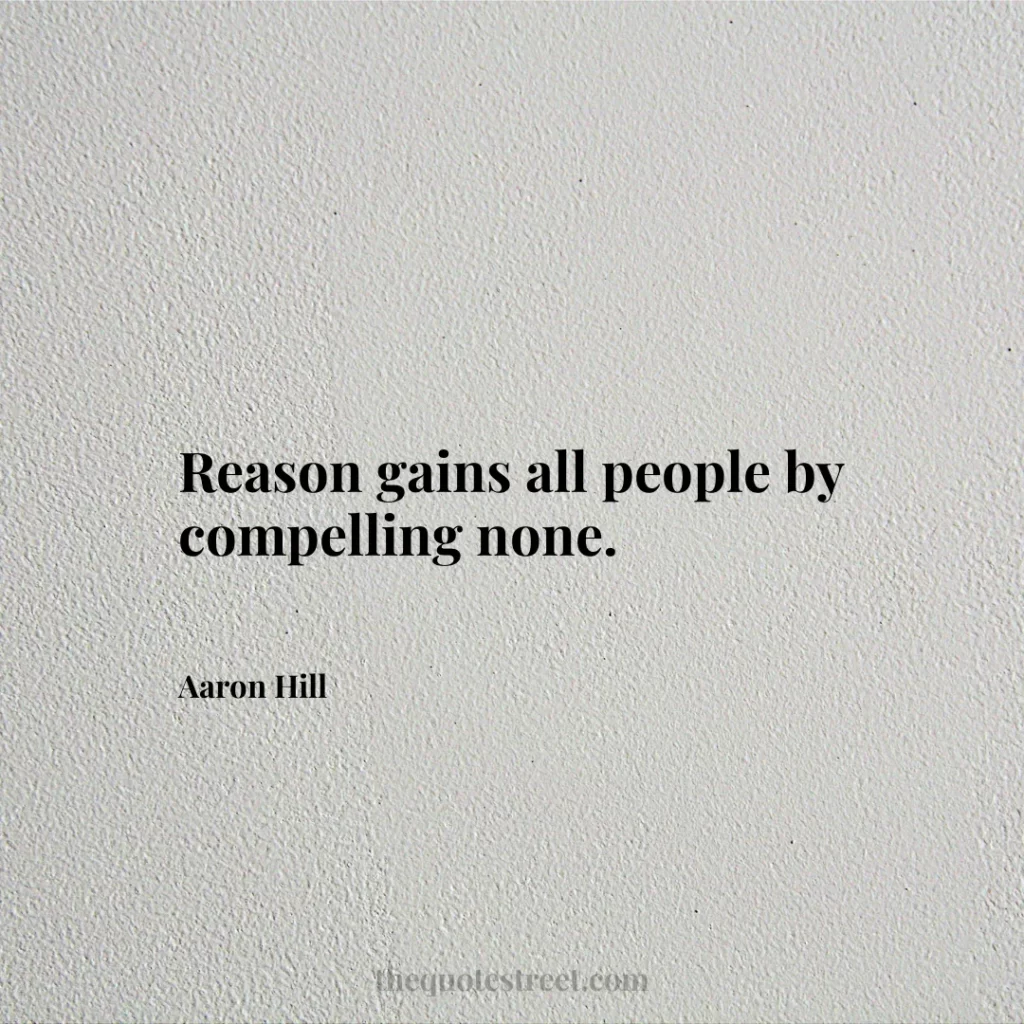 Reason gains all people by compelling none. - Aaron Hill