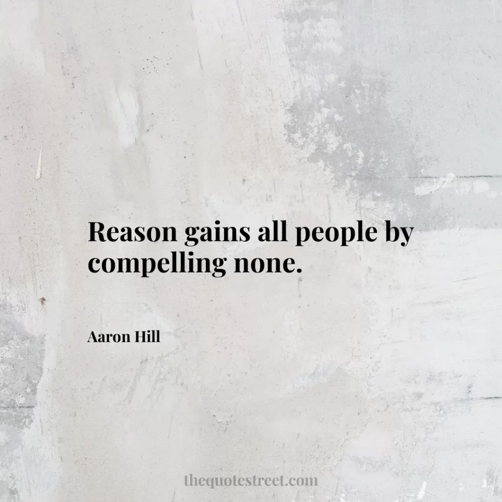 Reason gains all people by compelling none. - Aaron Hill