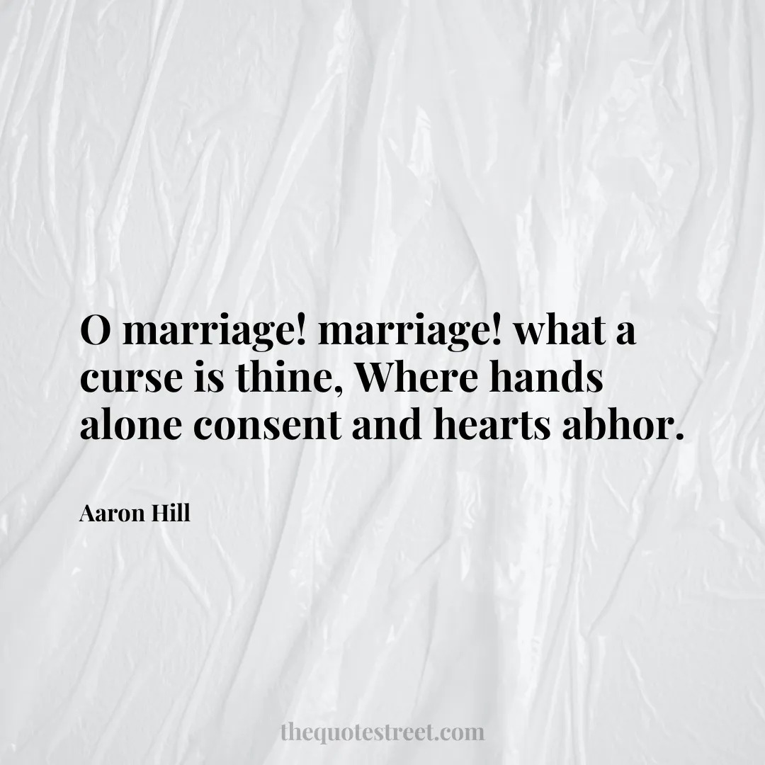 O marriage! marriage! what a curse is thine