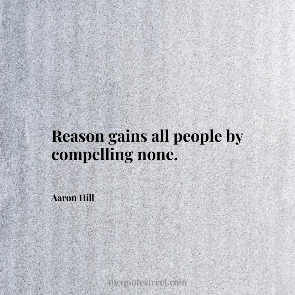 Reason gains all people by compelling none. - Aaron Hill