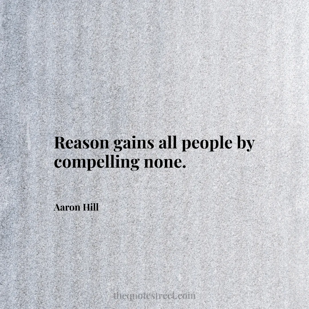 Reason gains all people by compelling none. - Aaron Hill