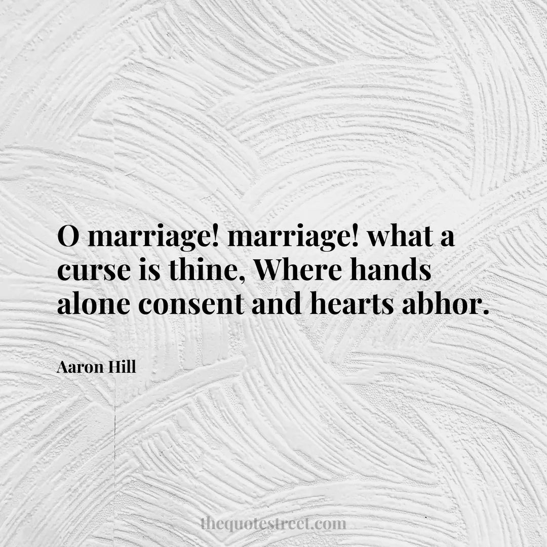 O marriage! marriage! what a curse is thine